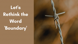 Let's Rethink the Word 'Boundary'