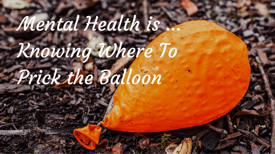 Mental Health is ... Knowing Where To Let the Balloon Pressure Out