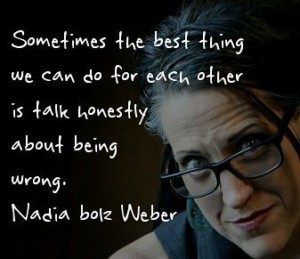 Sometimes the best thing we can do for each other is talk honestly about being wrong. Nadia bolz Weber