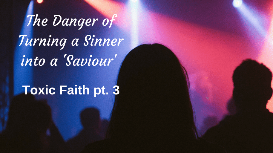 THE DANGER OF TURNING A SINNER INTO A ‘SAVIOUR’: TOXIC FAITH PT. 3