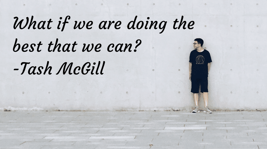 What if we are doing the best that we can Tash McGill