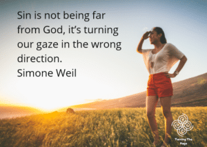 Sin is not being far from God, it’s turning our gaze in the wrong direction. Simone Weil