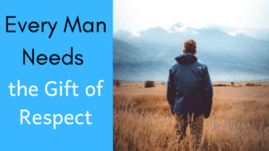 Every Man Needs the Gift of Respect