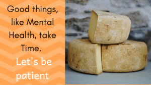 Good things, like Mental Health, take Time. Let's be patient