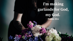 I'm making garlands for God, my God.
