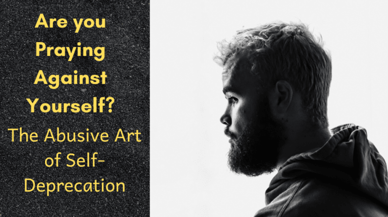 Are you Praying Against Yourself The Abusive Art of Self-Deprecation