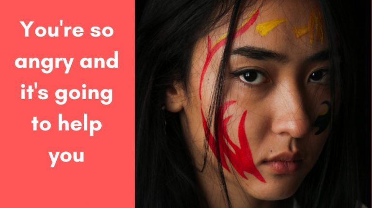 You're so angry and it's going to help you