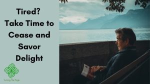 Tired? Take Time to Cease and Savor Delight