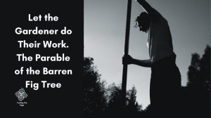 Let the Gardener do Their Work. The Parable of the Barren Fig Tree