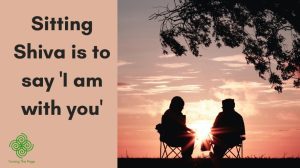 Sitting Shiva is to say 'I am with you'