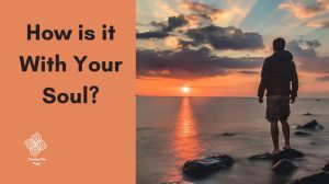How is it With Your Soul?