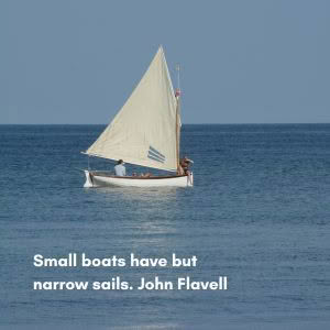 Small boats have but narrow sails. John Flavell