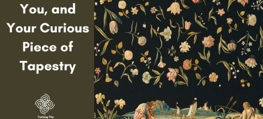 You, and Your Curious Piece of Tapestry