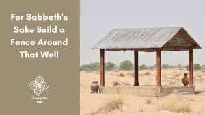 Blog post header image for "Turning The Page" with a split-screen design. The left side has a solid muted brown background featuring the white text "For Sabbath's Sake Build a Fence Around That Well" and a spiral logo. The right side shows a wooden open-air shelter with a thatched roof situated in a sandy desert landscape.