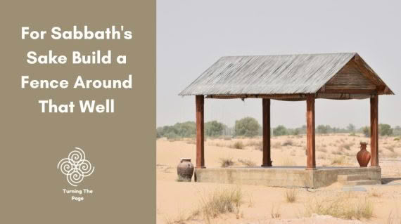 Blog post header image for "Turning The Page" with a split-screen design. The left side has a solid muted brown background featuring the white text "For Sabbath's Sake Build a Fence Around That Well" and a spiral logo. The right side shows a wooden open-air shelter with a thatched roof situated in a sandy desert landscape.