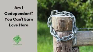 An image split into two halves. On the left, a light gray background features the text "Am I Codependent? You Can't Earn Love Here" in black, above a green spiral Celtic-style logo and the text "Turning The Page". On the right, a close-up shows a weathered wooden fence post tightly wrapped with a thick metal chain, set against a blurry green background of grass and foliage.