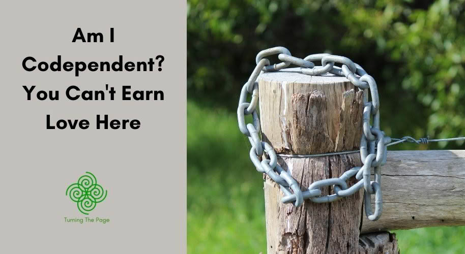 An image split into two halves. On the left, a light gray background features the text "Am I Codependent? You Can't Earn Love Here" in black, above a green spiral Celtic-style logo and the text "Turning The Page". On the right, a close-up shows a weathered wooden fence post tightly wrapped with a thick metal chain, set against a blurry green background of grass and foliage.