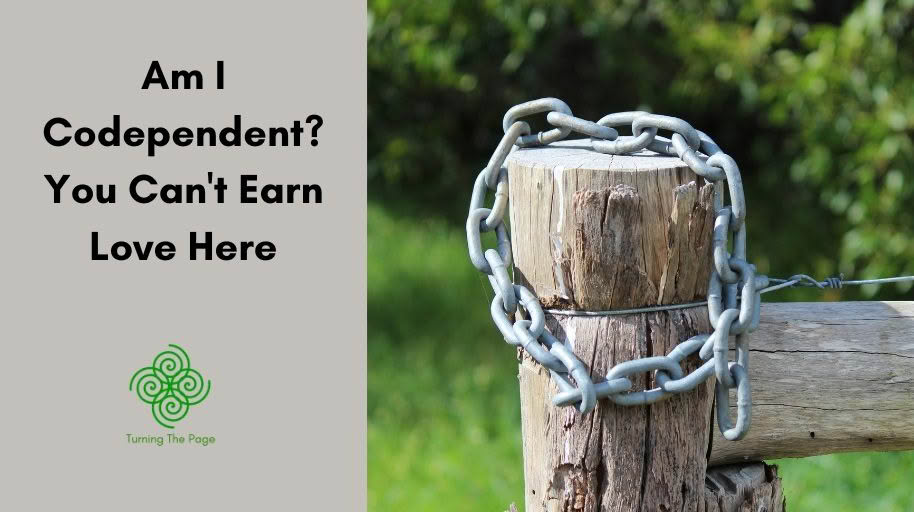 An image split into two halves. On the left, a light gray background features the text "Am I Codependent? You Can't Earn Love Here" in black, above a green spiral Celtic-style logo and the text "Turning The Page". On the right, a close-up shows a weathered wooden fence post tightly wrapped with a thick metal chain, set against a blurry green background of grass and foliage.