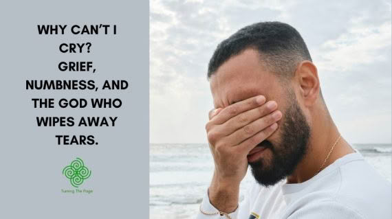 Blog header reading "Why Can't I Cry? Grief, Numbness, and the God Who Wipes Away Tears" from Turning The Page, beside a photo of a bearded man covering his eyes with his hand on an overcast beach.