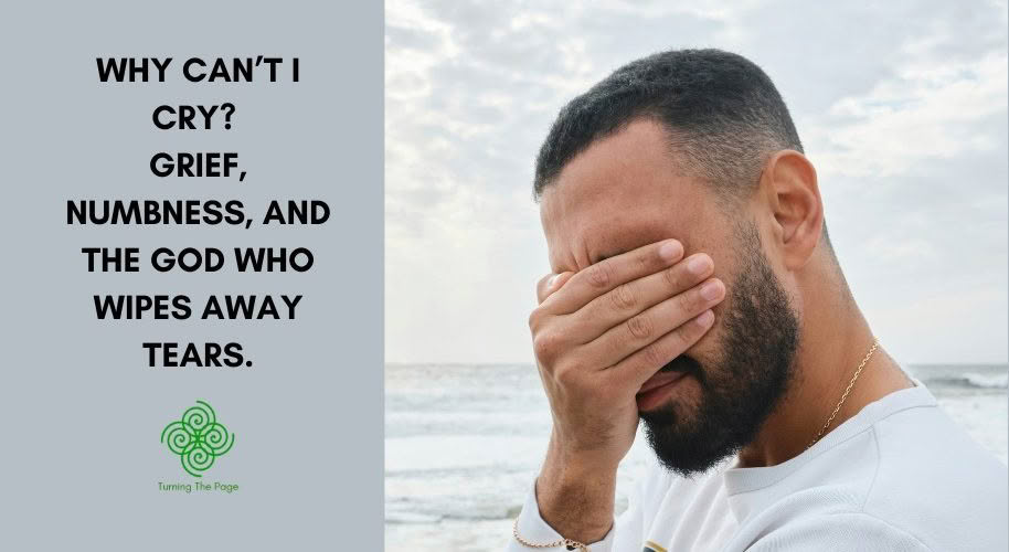 Blog header reading "Why Can't I Cry? Grief, Numbness, and the God Who Wipes Away Tears" from Turning The Page, beside a photo of a bearded man covering his eyes with his hand on an overcast beach.